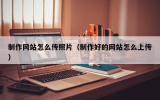 长岭制作网站怎么传照片（制作好的网站怎么上传）