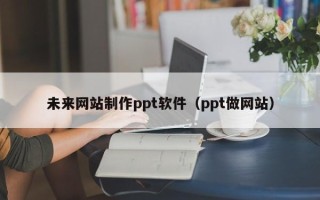 长岭未来网站制作ppt软件（ppt做网站）