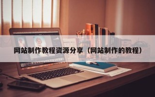 长岭网站制作教程资源分享（网站制作的教程）