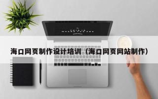 长岭海口网页制作设计培训（海口网页网站制作）