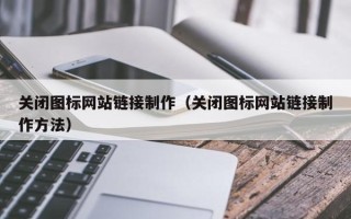 长岭关闭图标网站链接制作（关闭图标网站链接制作方法）