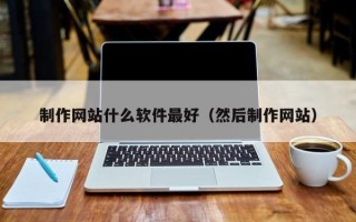 长岭制作网站什么软件最好（然后制作网站）