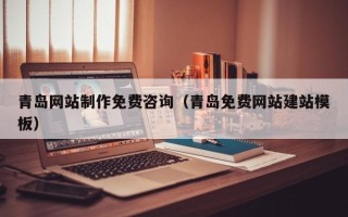 长岭青岛网站制作免费咨询（青岛免费网站建站模板）