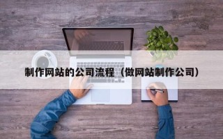 长岭制作网站的公司流程（做网站制作公司）