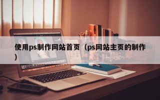 长岭使用ps制作网站首页（ps网站主页的制作）