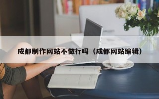 长岭成都制作网站不做行吗（成都网站编辑）