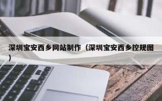 长岭深圳宝安西乡网站制作（深圳宝安西乡控规图）